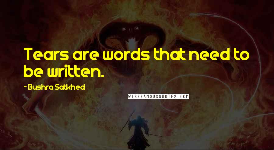 Bushra Satkhed Quotes: Tears are words that need to be written.