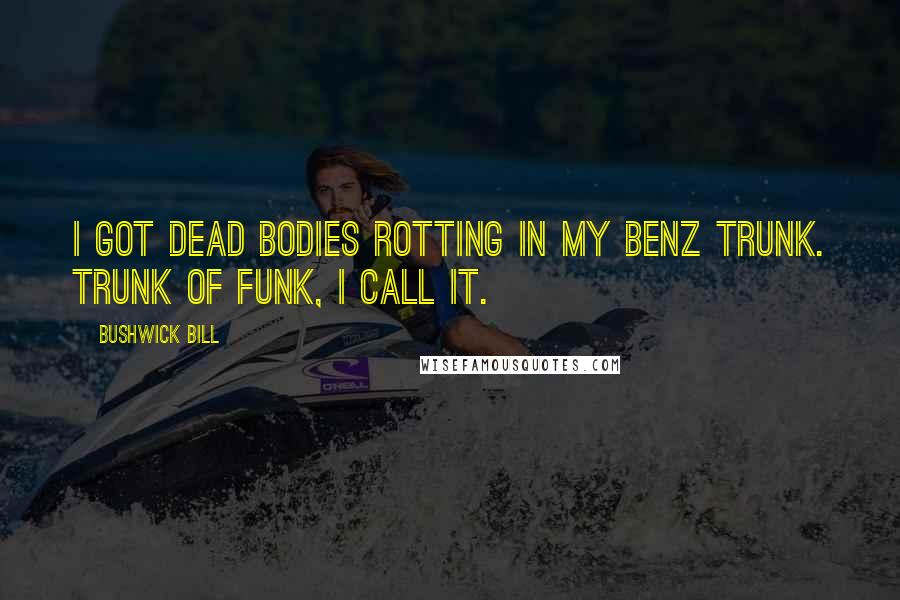 Bushwick Bill Quotes: I got dead bodies rotting in my Benz trunk. Trunk of funk, I call it.