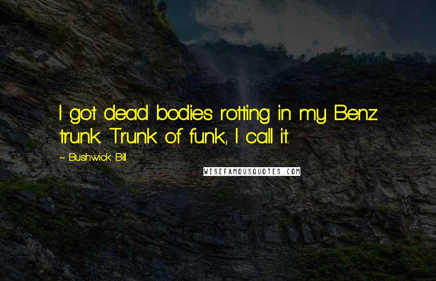 Bushwick Bill Quotes: I got dead bodies rotting in my Benz trunk. Trunk of funk, I call it.