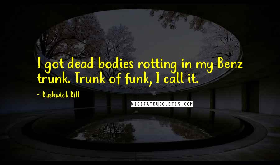 Bushwick Bill Quotes: I got dead bodies rotting in my Benz trunk. Trunk of funk, I call it.