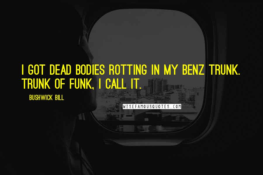 Bushwick Bill Quotes: I got dead bodies rotting in my Benz trunk. Trunk of funk, I call it.