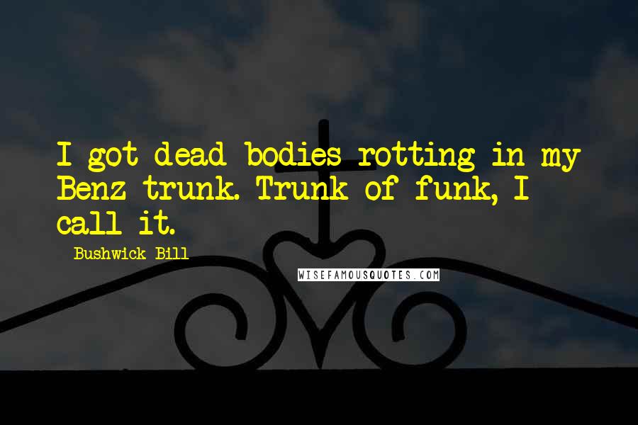 Bushwick Bill Quotes: I got dead bodies rotting in my Benz trunk. Trunk of funk, I call it.