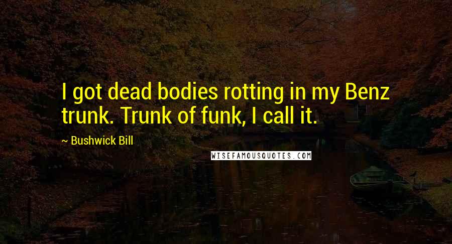 Bushwick Bill Quotes: I got dead bodies rotting in my Benz trunk. Trunk of funk, I call it.