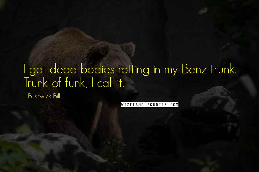 Bushwick Bill Quotes: I got dead bodies rotting in my Benz trunk. Trunk of funk, I call it.