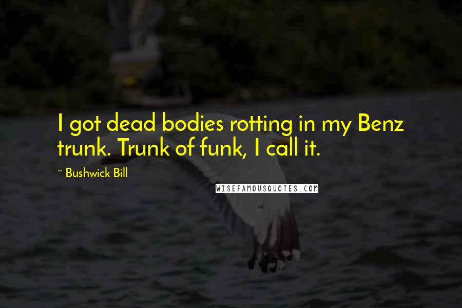 Bushwick Bill Quotes: I got dead bodies rotting in my Benz trunk. Trunk of funk, I call it.