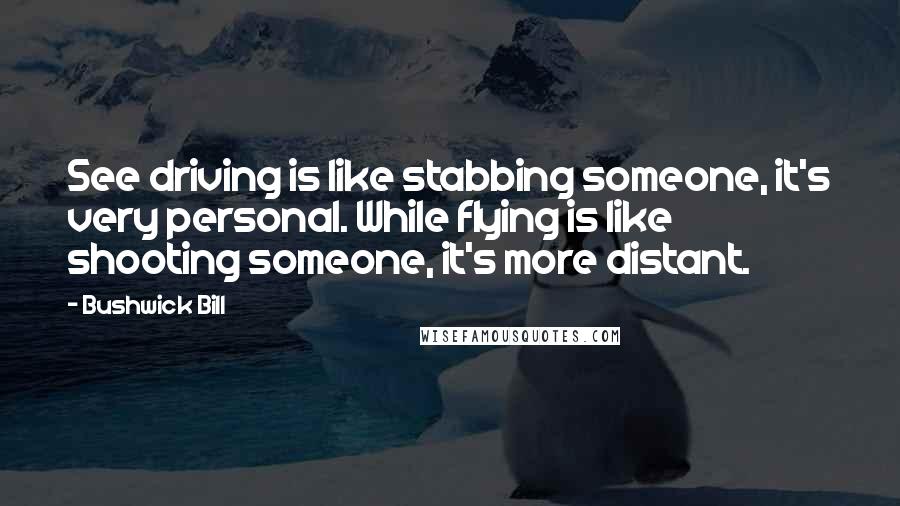 Bushwick Bill Quotes: See driving is like stabbing someone, it's very personal. While flying is like shooting someone, it's more distant.