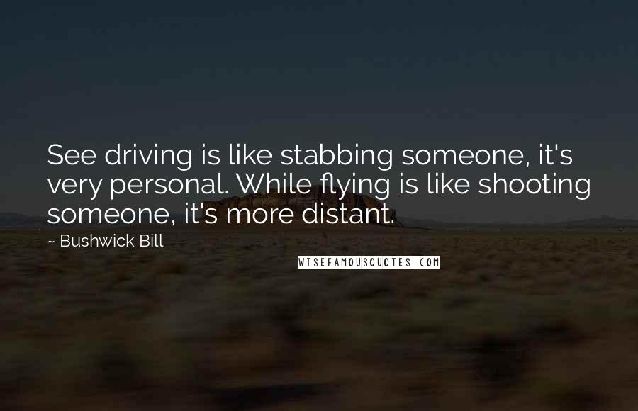 Bushwick Bill Quotes: See driving is like stabbing someone, it's very personal. While flying is like shooting someone, it's more distant.