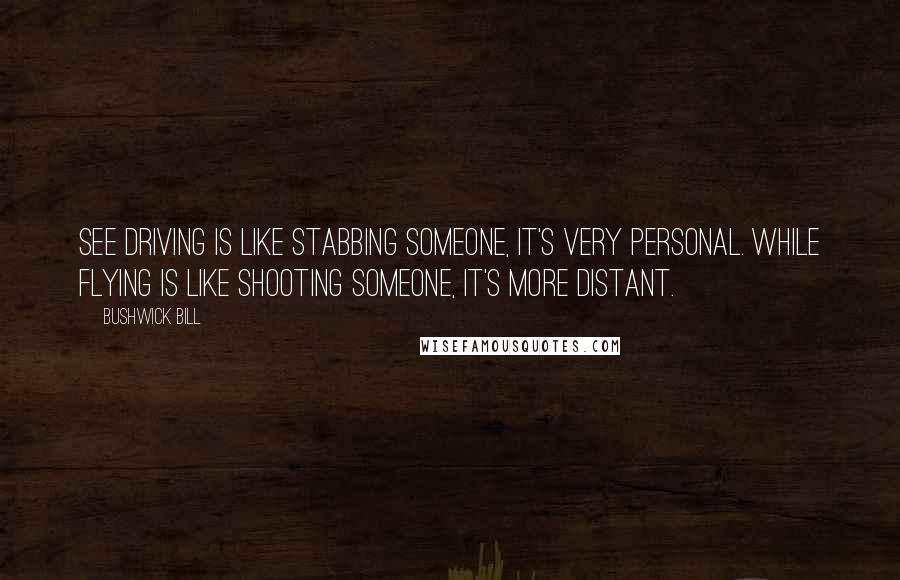 Bushwick Bill Quotes: See driving is like stabbing someone, it's very personal. While flying is like shooting someone, it's more distant.