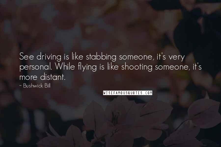 Bushwick Bill Quotes: See driving is like stabbing someone, it's very personal. While flying is like shooting someone, it's more distant.