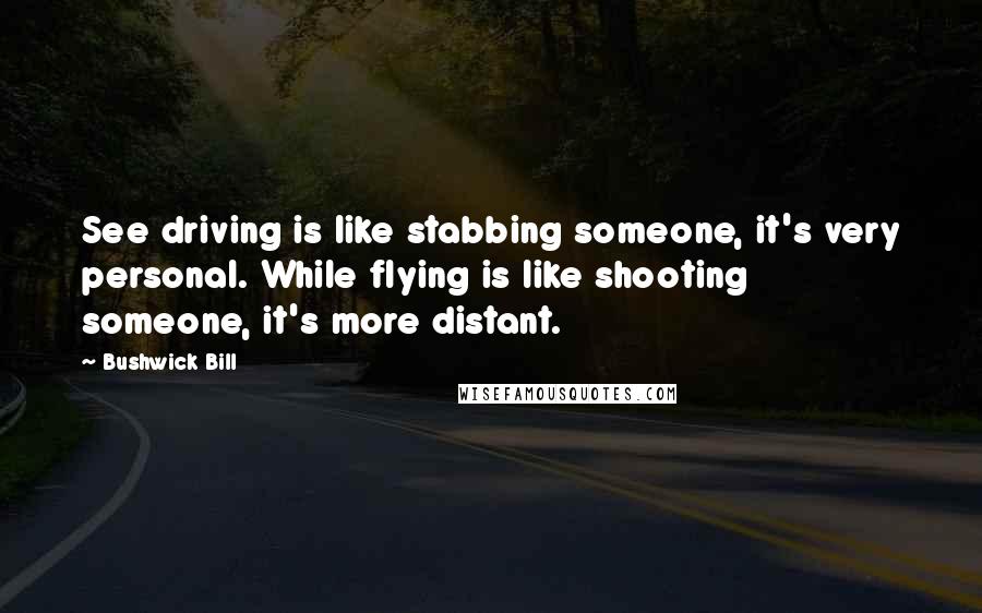 Bushwick Bill Quotes: See driving is like stabbing someone, it's very personal. While flying is like shooting someone, it's more distant.