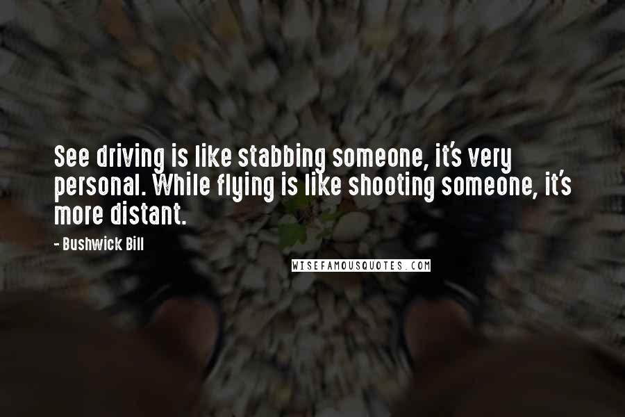 Bushwick Bill Quotes: See driving is like stabbing someone, it's very personal. While flying is like shooting someone, it's more distant.