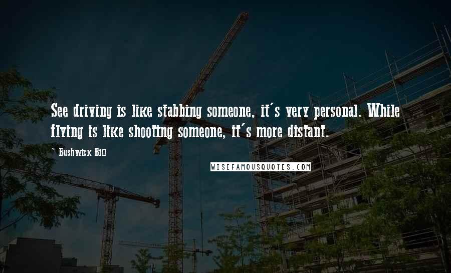 Bushwick Bill Quotes: See driving is like stabbing someone, it's very personal. While flying is like shooting someone, it's more distant.