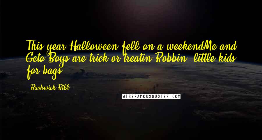 Bushwick Bill Quotes: This year Halloween fell on a weekendMe and Geto Boys are trick-or-treatin'Robbin' little kids for bags ...