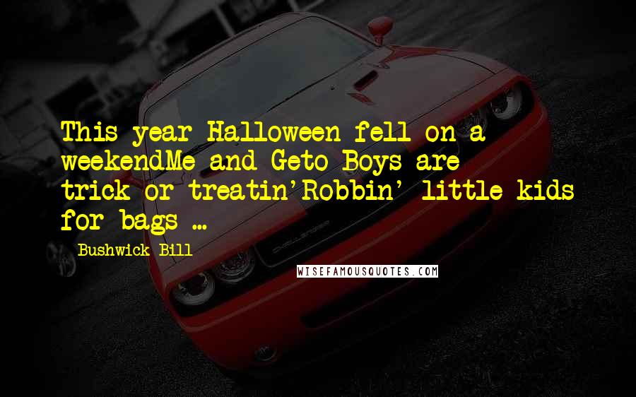 Bushwick Bill Quotes: This year Halloween fell on a weekendMe and Geto Boys are trick-or-treatin'Robbin' little kids for bags ...
