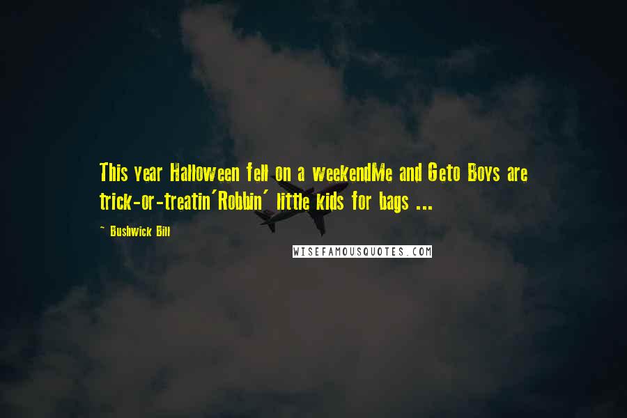 Bushwick Bill Quotes: This year Halloween fell on a weekendMe and Geto Boys are trick-or-treatin'Robbin' little kids for bags ...