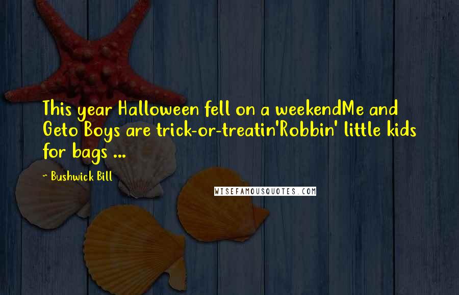 Bushwick Bill Quotes: This year Halloween fell on a weekendMe and Geto Boys are trick-or-treatin'Robbin' little kids for bags ...
