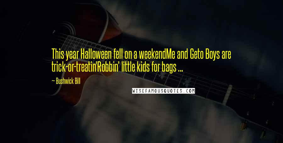 Bushwick Bill Quotes: This year Halloween fell on a weekendMe and Geto Boys are trick-or-treatin'Robbin' little kids for bags ...