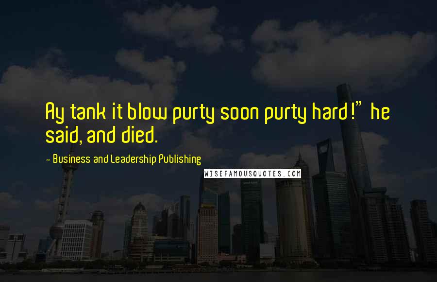 Business And Leadership Publishing Quotes: Ay tank it blow purty soon purty hard!" he said, and died.