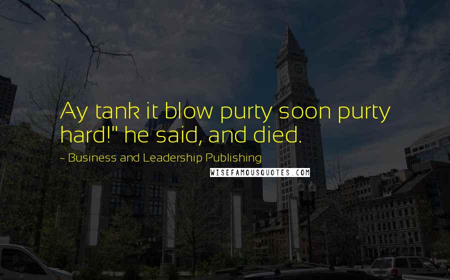 Business And Leadership Publishing Quotes: Ay tank it blow purty soon purty hard!" he said, and died.