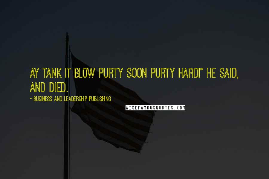 Business And Leadership Publishing Quotes: Ay tank it blow purty soon purty hard!" he said, and died.