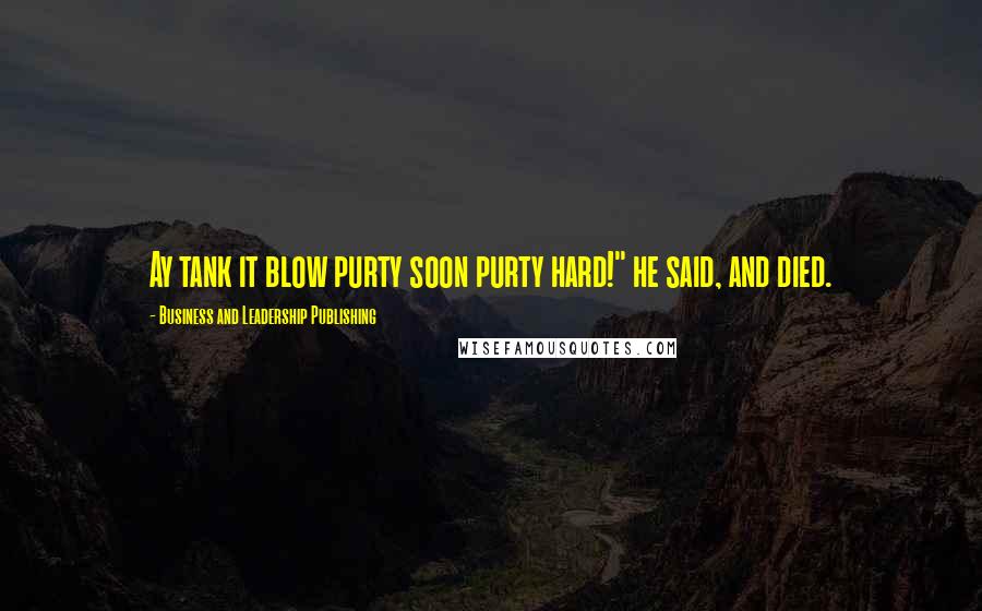 Business And Leadership Publishing Quotes: Ay tank it blow purty soon purty hard!" he said, and died.