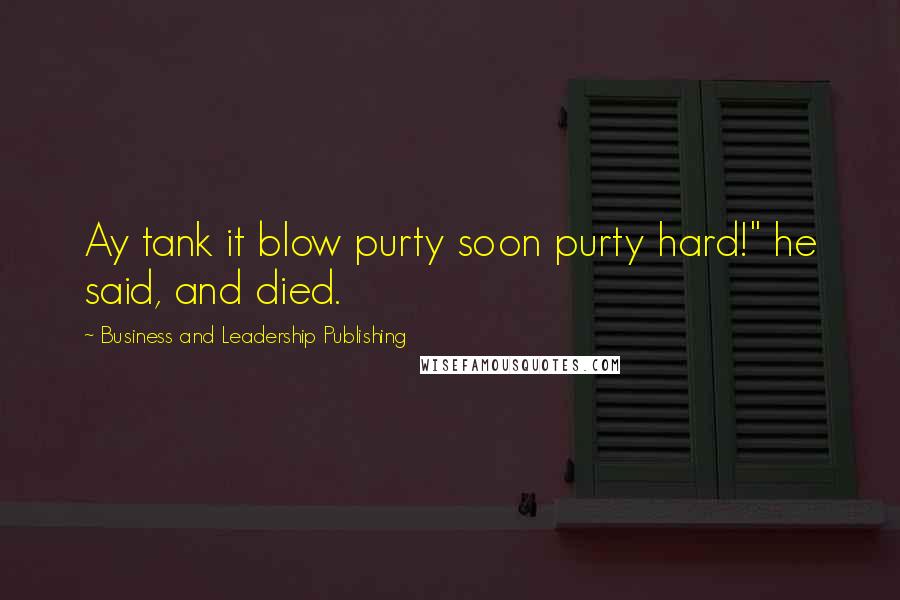 Business And Leadership Publishing Quotes: Ay tank it blow purty soon purty hard!" he said, and died.