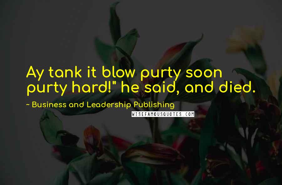 Business And Leadership Publishing Quotes: Ay tank it blow purty soon purty hard!" he said, and died.