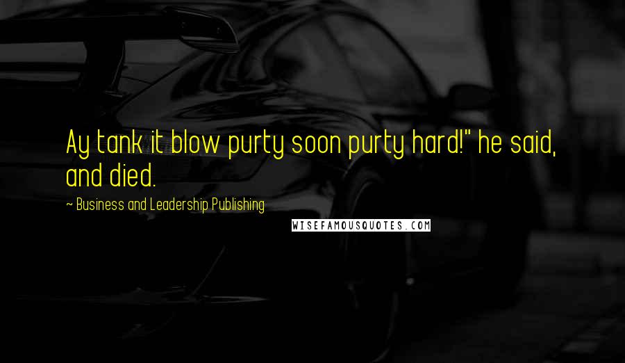 Business And Leadership Publishing Quotes: Ay tank it blow purty soon purty hard!" he said, and died.