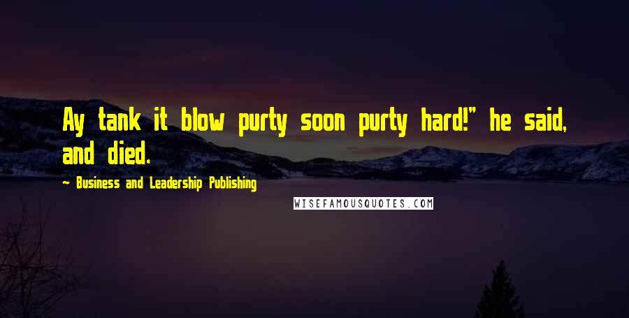 Business And Leadership Publishing Quotes: Ay tank it blow purty soon purty hard!" he said, and died.