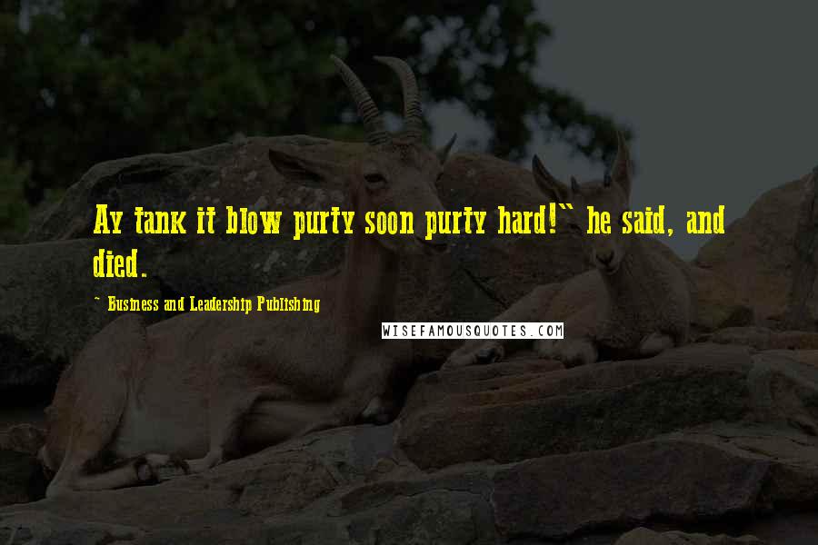 Business And Leadership Publishing Quotes: Ay tank it blow purty soon purty hard!" he said, and died.