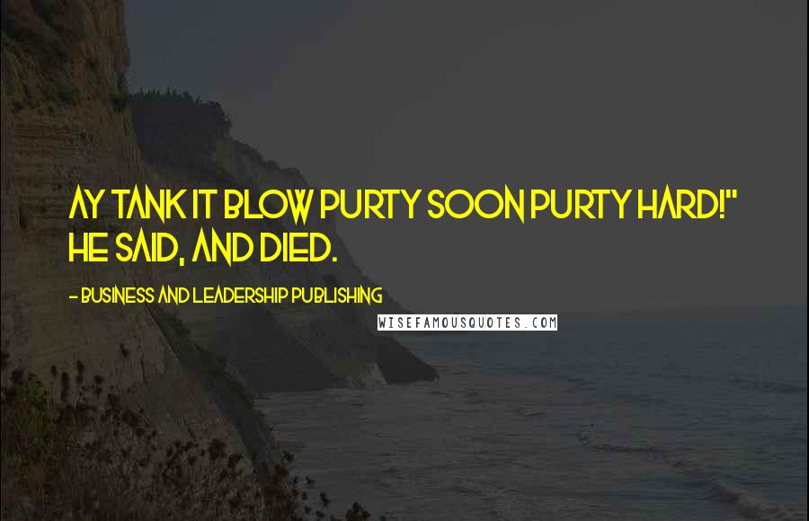 Business And Leadership Publishing Quotes: Ay tank it blow purty soon purty hard!" he said, and died.