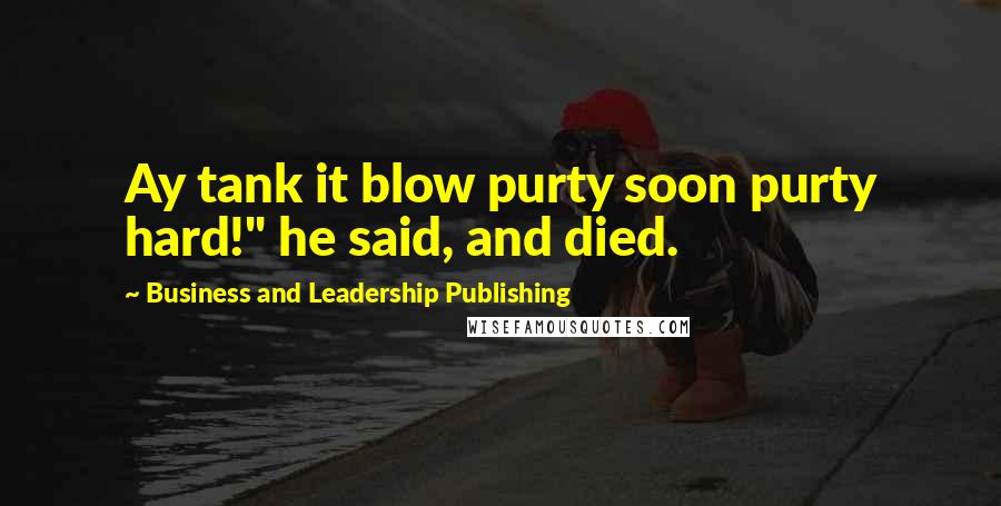 Business And Leadership Publishing Quotes: Ay tank it blow purty soon purty hard!" he said, and died.