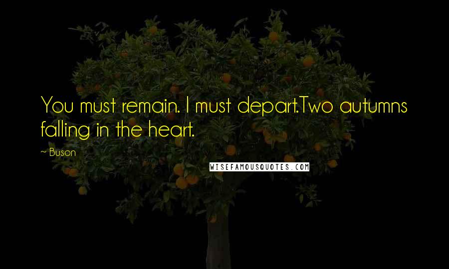 Buson Quotes: You must remain. I must depart.Two autumns falling in the heart.