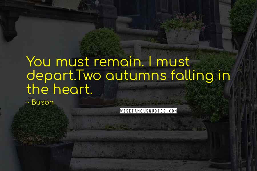 Buson Quotes: You must remain. I must depart.Two autumns falling in the heart.