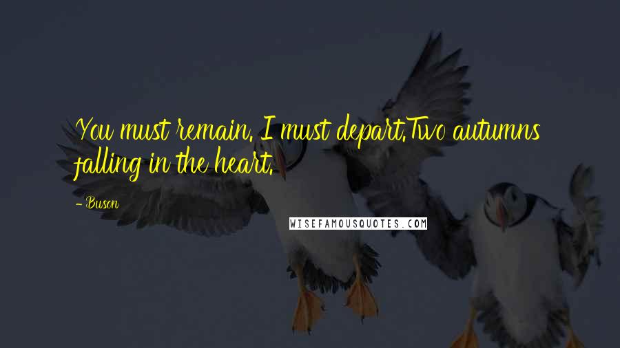 Buson Quotes: You must remain. I must depart.Two autumns falling in the heart.