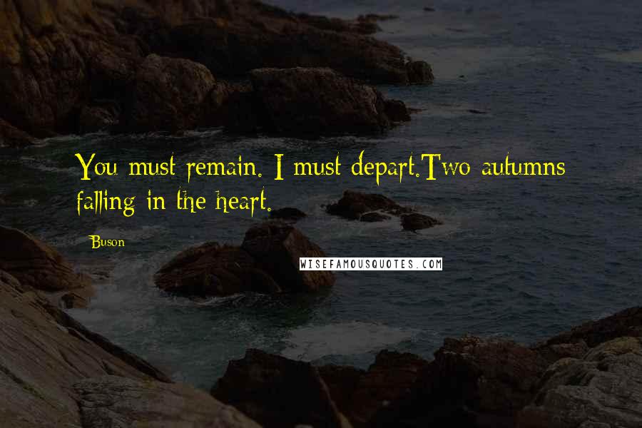 Buson Quotes: You must remain. I must depart.Two autumns falling in the heart.