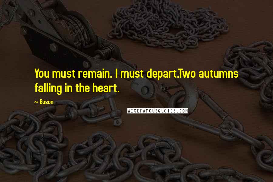 Buson Quotes: You must remain. I must depart.Two autumns falling in the heart.