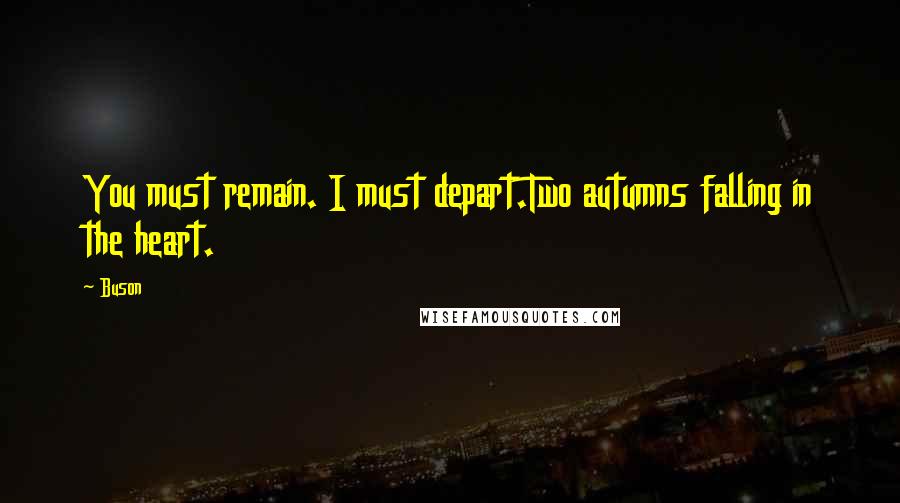 Buson Quotes: You must remain. I must depart.Two autumns falling in the heart.