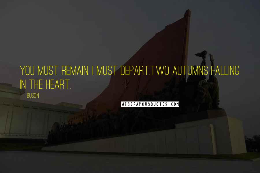 Buson Quotes: You must remain. I must depart.Two autumns falling in the heart.