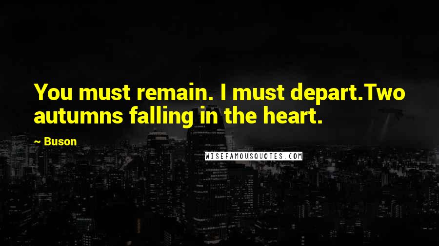 Buson Quotes: You must remain. I must depart.Two autumns falling in the heart.