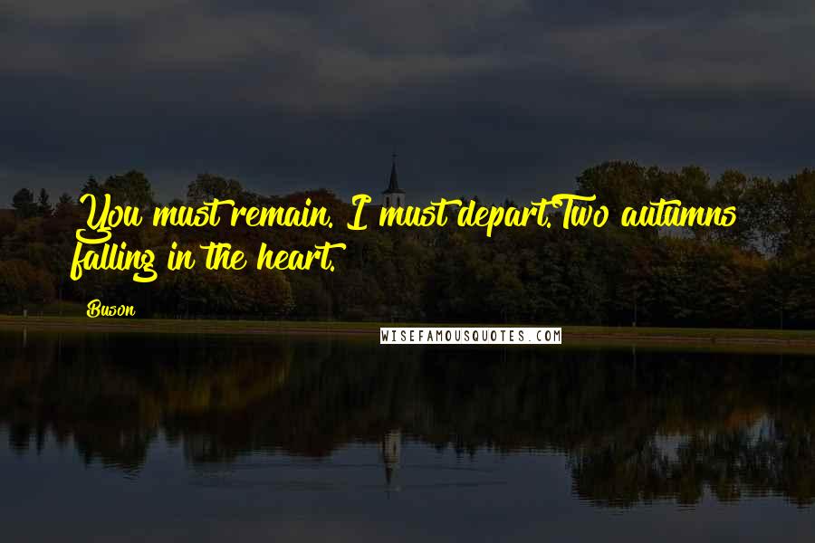 Buson Quotes: You must remain. I must depart.Two autumns falling in the heart.