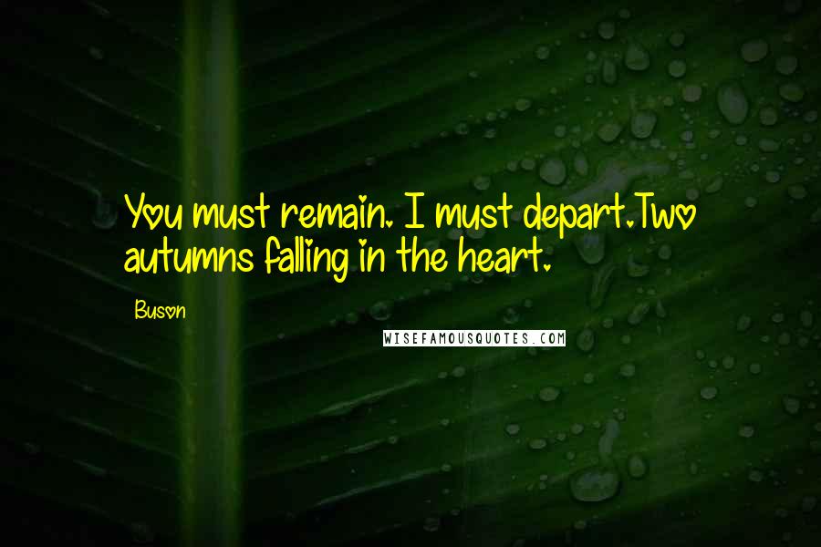 Buson Quotes: You must remain. I must depart.Two autumns falling in the heart.