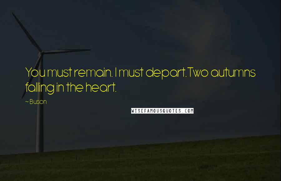 Buson Quotes: You must remain. I must depart.Two autumns falling in the heart.