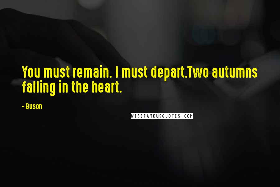 Buson Quotes: You must remain. I must depart.Two autumns falling in the heart.