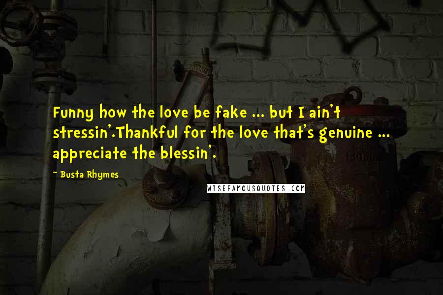 Busta Rhymes Quotes: Funny how the love be fake ... but I ain't stressin'.Thankful for the love that's genuine ... appreciate the blessin'.