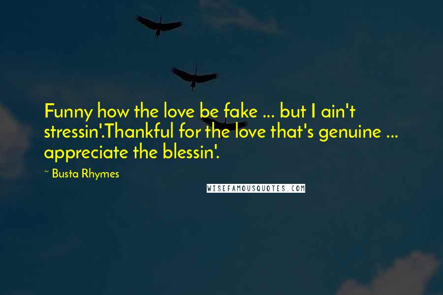 Busta Rhymes Quotes: Funny how the love be fake ... but I ain't stressin'.Thankful for the love that's genuine ... appreciate the blessin'.