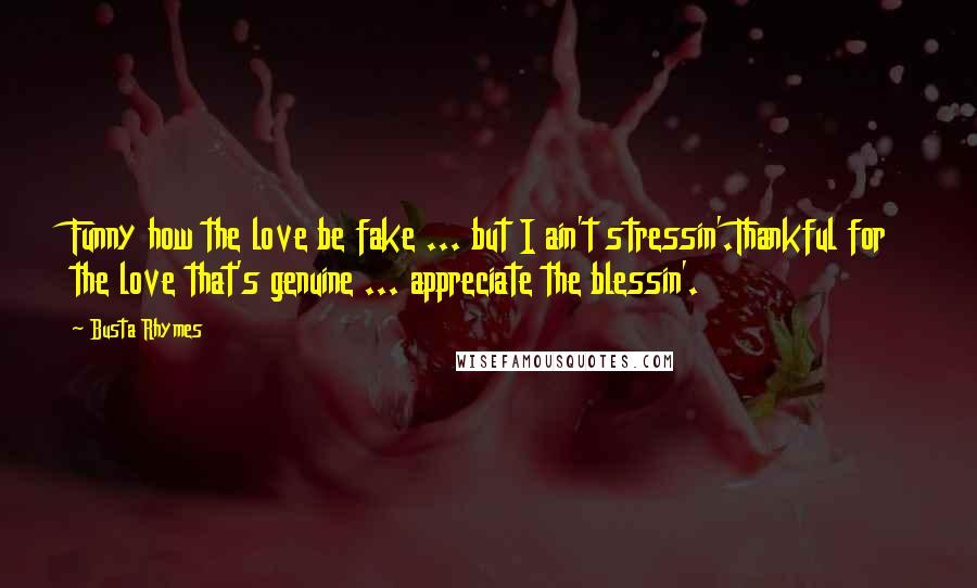 Busta Rhymes Quotes: Funny how the love be fake ... but I ain't stressin'.Thankful for the love that's genuine ... appreciate the blessin'.