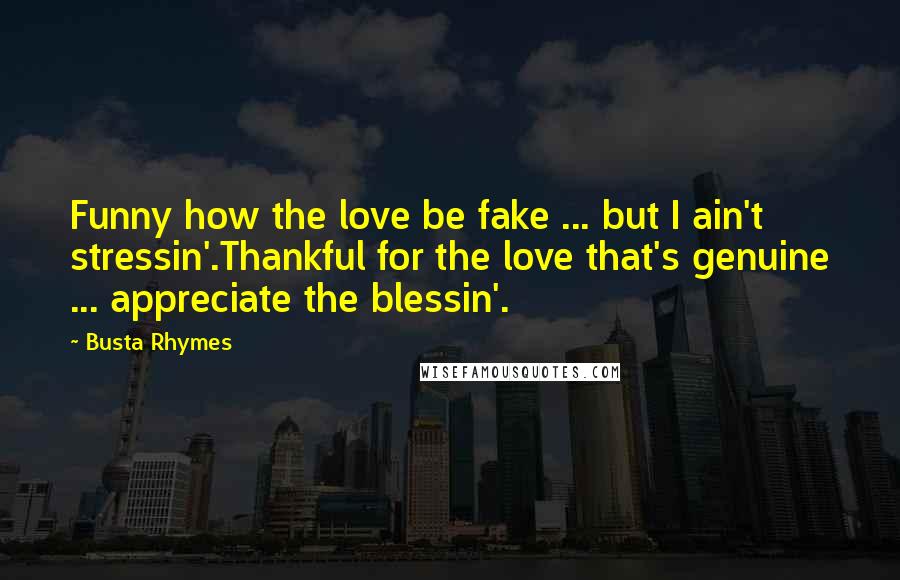 Busta Rhymes Quotes: Funny how the love be fake ... but I ain't stressin'.Thankful for the love that's genuine ... appreciate the blessin'.