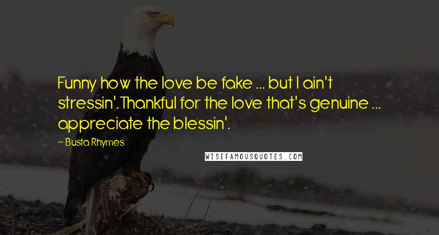 Busta Rhymes Quotes: Funny how the love be fake ... but I ain't stressin'.Thankful for the love that's genuine ... appreciate the blessin'.