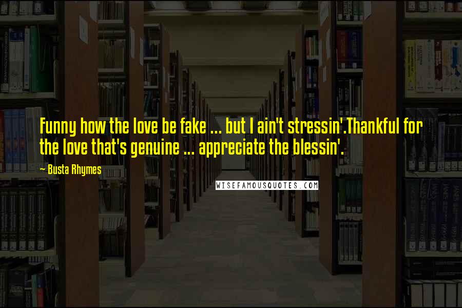 Busta Rhymes Quotes: Funny how the love be fake ... but I ain't stressin'.Thankful for the love that's genuine ... appreciate the blessin'.